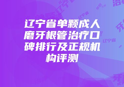 辽宁省单颗成人磨牙根管治疗口碑排行及正规机构评测