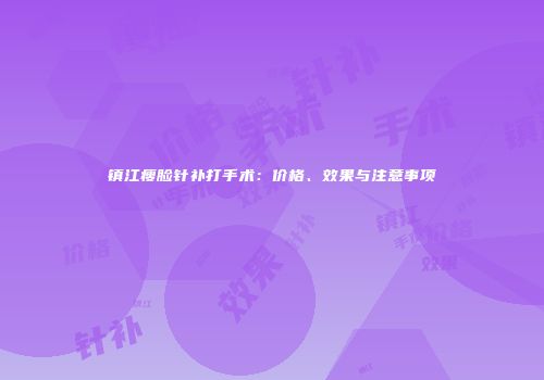 镇江瘦脸针补打手术：价格、效果与注意事项