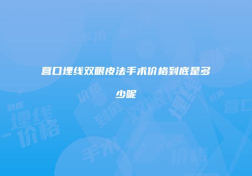 营口埋线双眼皮法手术价格到底是多少呢