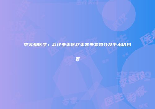 李莲珍医生：武汉亚美医疗美容专家简介及手术价目表