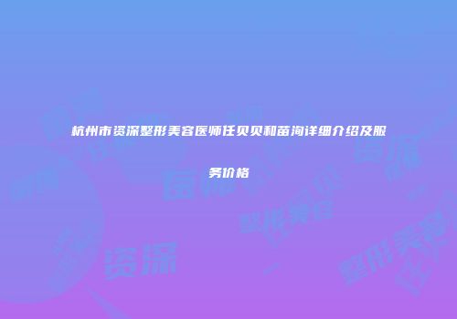 杭州市资深整形美容医师任贝贝和苗洵详细介绍及服务价格