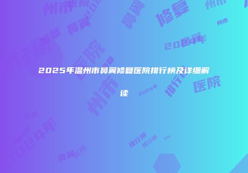 2025年温州市鼻翼修复医院排行榜及详细解读