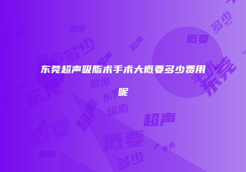 东莞超声吸脂术手术大概要多少费用呢