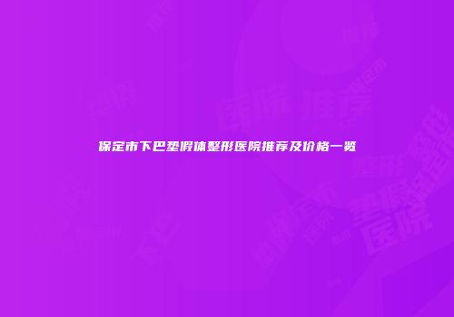 保定市下巴垫假体整形医院推荐及价格一览