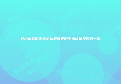 鞍山市整形美容机构瘦臀吸脂手术价格及服务一览