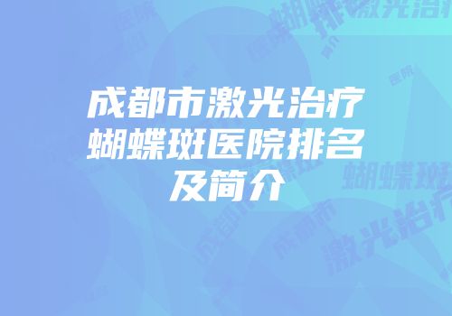 成都市激光治疗蝴蝶斑医院排名及简介