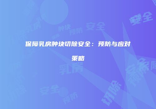 保障乳房肿块切除安全：预防与应对策略