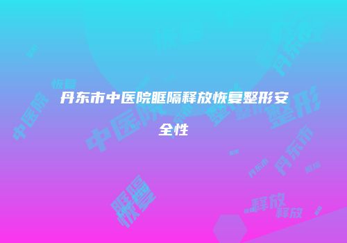 丹东市中医院眶隔释放恢复整形安全性
