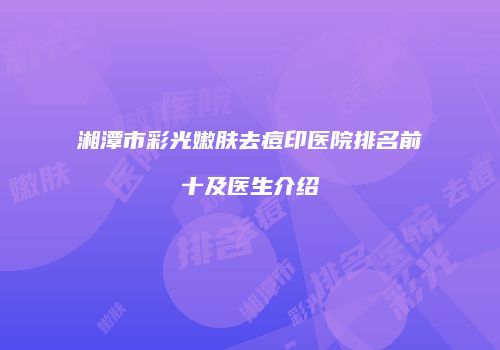 湘潭市彩光嫩肤去痘印医院排名前十及医生介绍