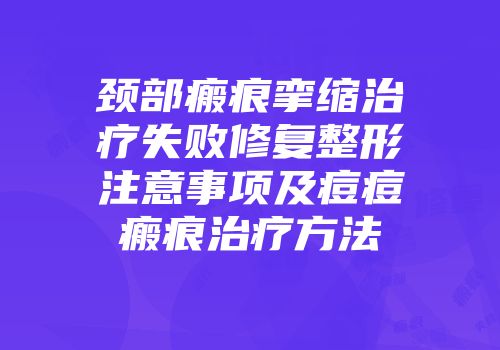 颈部瘢痕挛缩治疗失败修复整形注意事项及痘痘瘢痕治疗方法