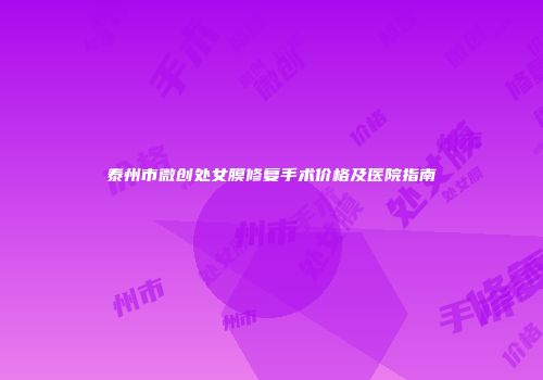 泰州市微创处女膜修复手术价格及医院指南