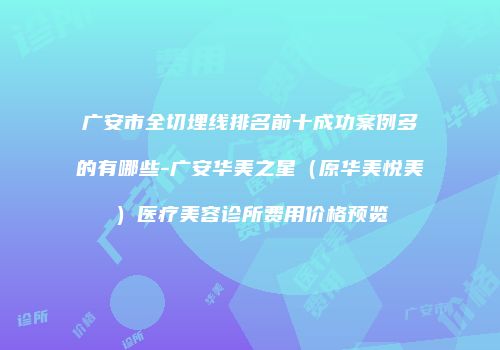 广安市全切埋线排名前十成功案例多的有哪些-广安华美之星（原华美悦美）医疗美容诊所费用价格预览