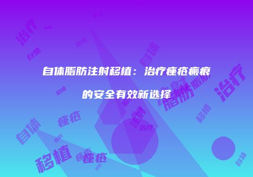 自体脂肪注射移植：治疗痤疮瘢痕的安全有效新选择