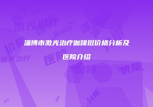 淄博市激光治疗咖啡斑价格分析及医院介绍