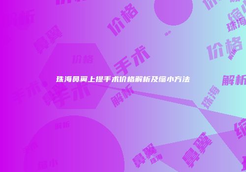 珠海鼻翼上提手术价格解析及缩小方法
