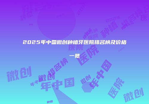 2025年中国微创种植牙医院排名榜及价格一览