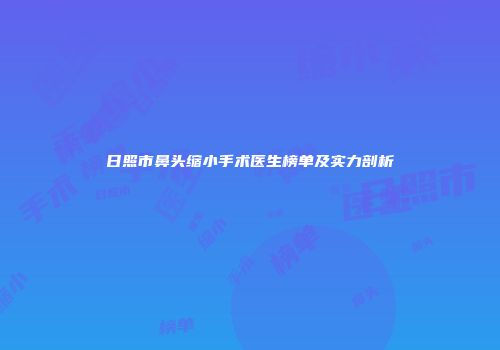 日照市鼻头缩小手术医生榜单及实力剖析