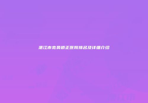 湛江市宽鼻矫正医院排名及详细介绍