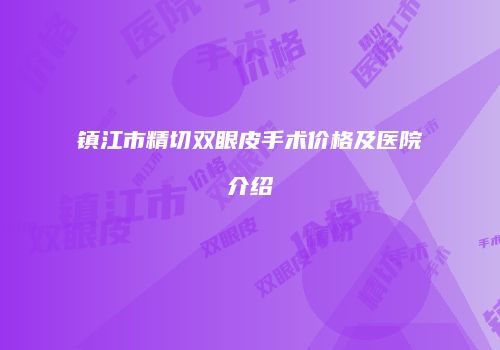 镇江市精切双眼皮手术价格及医院介绍