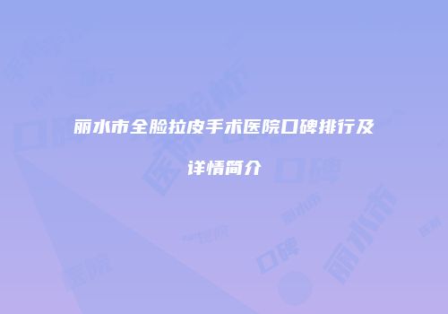丽水市全脸拉皮手术医院口碑排行及详情简介