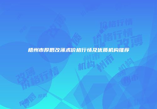 梧州市厚唇改薄术价格行情及优质机构推荐