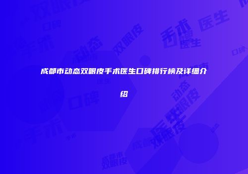 成都市动态双眼皮手术医生口碑排行榜及详细介绍