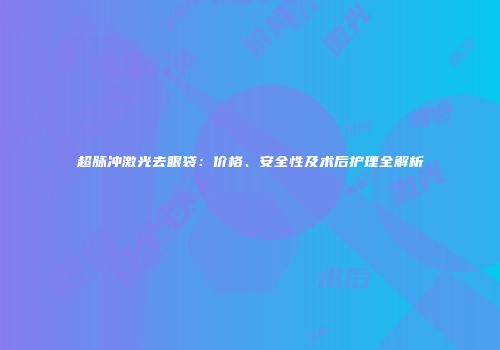超脉冲激光去眼袋：价格、安全性及术后护理全解析