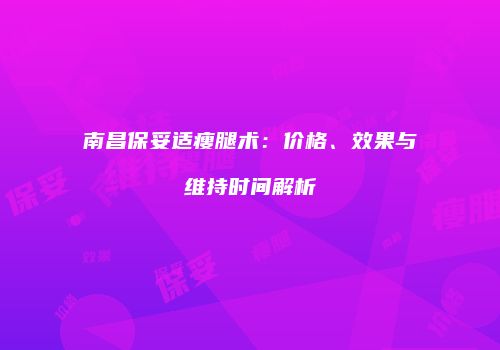 南昌保妥适瘦腿术：价格、效果与维持时间解析