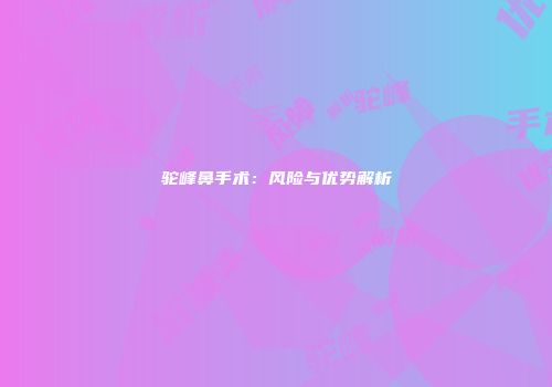驼峰鼻手术：风险与优势解析