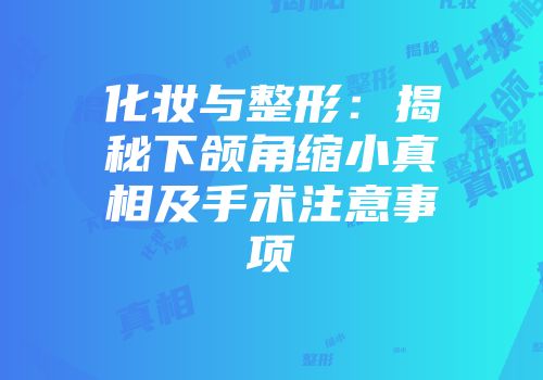 化妆与整形：揭秘下颌角缩小真相及手术注意事项