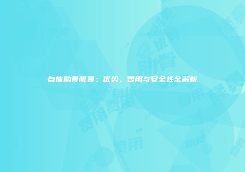 自体肋骨隆鼻：优势、费用与安全性全解析