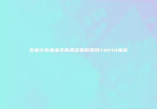 石家庄市推拿丰胸美容整形医院TOP10推荐