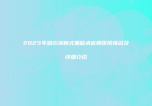 2025年哈尔滨韩式重睑术优质医院排名及详细介绍