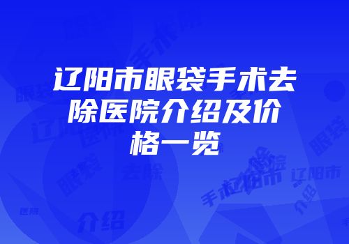 辽阳市眼袋手术去除医院介绍及价格一览