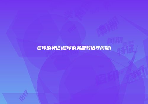 痘印的特征(痘印的类型和治疗周期)