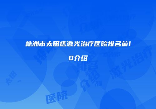 株洲市太田痣激光治疗医院排名前10介绍