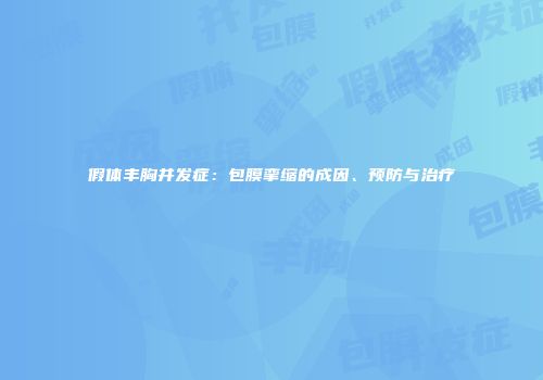 假体丰胸并发症：包膜挛缩的成因、预防与治疗