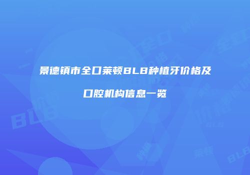 景德镇市全口莱顿BLB种植牙价格及口腔机构信息一览
