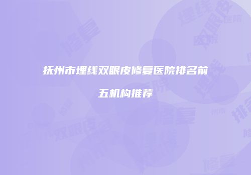 抚州市埋线双眼皮修复医院排名前五机构推荐