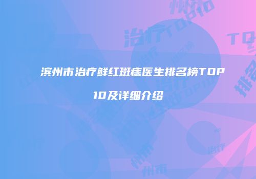 滨州市治疗鲜红斑痣医生排名榜TOP10及详细介绍