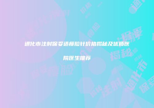 通化市注射保妥适瘦脸针价格揭秘及优质医院医生推荐