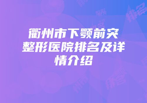 衢州市下颚前突整形医院排名及详情介绍