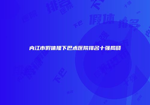 内江市假体隆下巴术医院排名十强揭晓