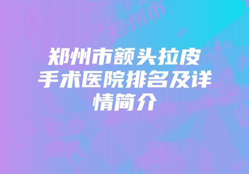 郑州市额头拉皮手术医院排名及详情简介