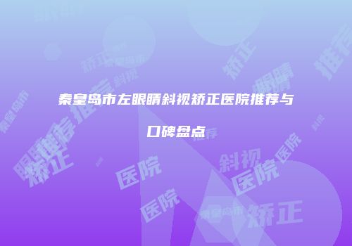 秦皇岛市左眼睛斜视矫正医院推荐与口碑盘点