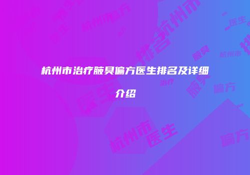 杭州市治疗腋臭偏方医生排名及详细介绍