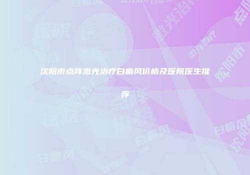 沈阳市点阵激光治疗白癜风价格及医院医生推荐