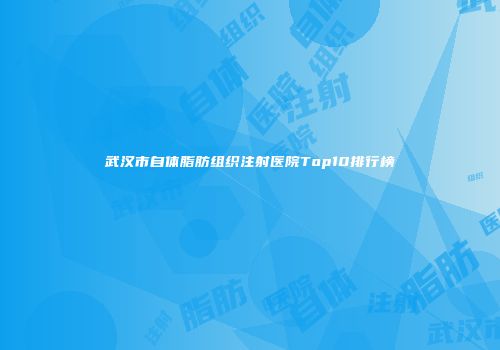 武汉市自体脂肪组织注射医院Top10排行榜