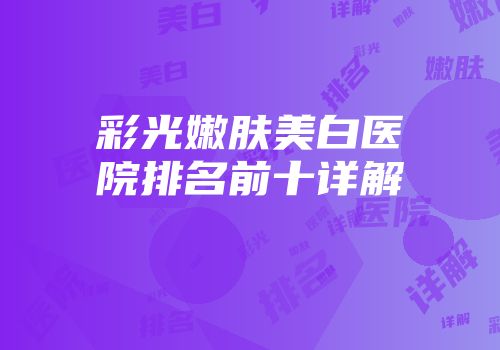 彩光嫩肤美白医院排名前十详解