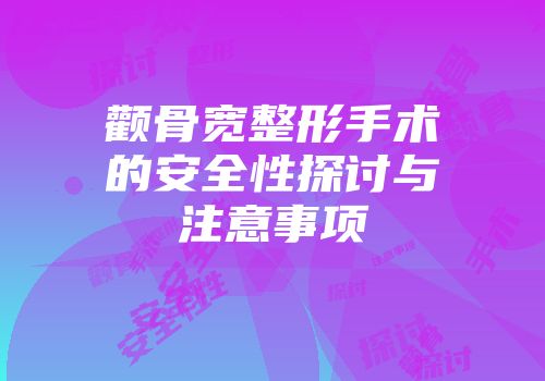 颧骨宽整形手术的安全性探讨与注意事项